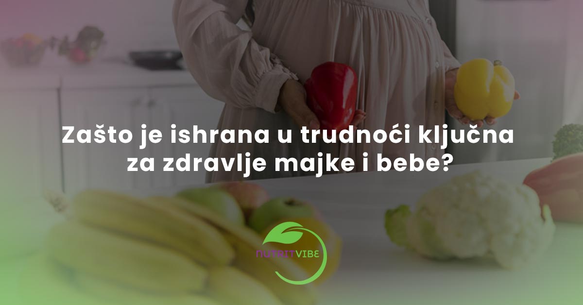 Zašto je ishrana u trudnoći ključna za zdravlje majke i bebe?